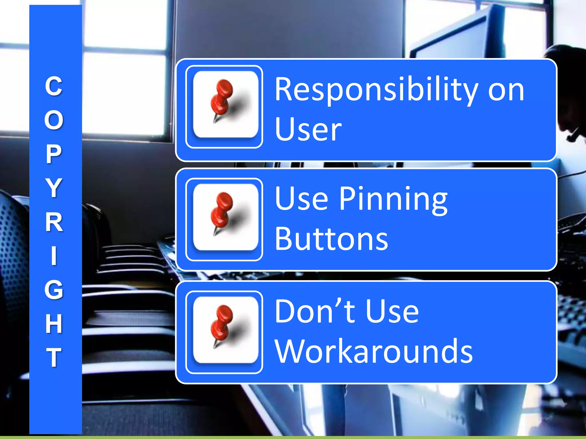 C
O
P
Y
R
I
G
H
T
Responsibility on
User
Use Pinning
Buttons
Don’t Use
Workarounds
 