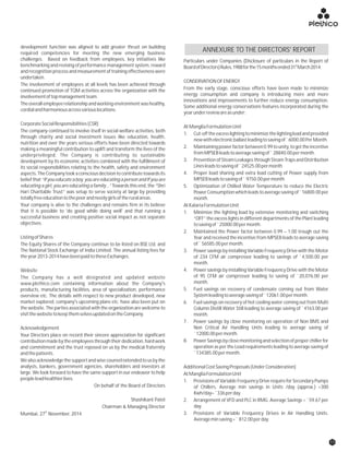 development function was aligned to add greater thrust on building
required competencies for meeting the new emerging business
challenges. Based on feedback from employees, key initiatives like Particulars under Companies (Disclosure of particulars in the Report of
stbenchmarking and revising of performance management system, reward BoardofDirectors)Rules,1988forthe15monthsended31 March2014.
and recognition process and measurement of training effectiveness were
undertaken.
CONSERVATIONOFENERGY
The involvement of employees at all levels has been achieved through
From the early stage, conscious efforts have been made to minimizecontinued promotion of TQM activities across the organization with the
energy consumption and company is introducing more and moreinvolvementoftopmanagementteam.
innovations and improvements to further reduce energy consumption.
Theoverallemployeerelationshipandworkingenvironmentwashealthy,
Some additional energy conservations features incorporated during the
cordialandharmoniousacrossvariouslocations.
yearunderreviewareasunder:
CorporateSocialResponsibilities(CSR)
AtMangliaFormulationUnit
The company continued to involve itself in social welfare activities, both
1. Cut-offtheexcesslightingtominimizethelightingloadandprovided
through charity and social investment issues like education, health,
newwithelectronicballastleadingtosavingof`6000.00PerMonth.
nutrition and over the years serious efforts have been directed towards
2. Maintainingpowerfactor between0.99to unity, to get the incentivemaking a meaningful contribution to uplift and transform the lives of the
fromMPSEBleadstoaveragesavingof`28840.00permonth.underprivileged. The Company is contributing to sustainable
3. Prevention of Steam Leakages through Steam Traps and Distributiondevelopment by its economic activities combined with the fulfillment of
Linesleadstosavingof`24525.00permonthits social responsibilities relating to the health, safety and environment
4. Proper load sharing and extra load cutting of Power supply fromaspects.TheCompanytookaconsciousdecisiontocontributetowardsits
MPSEBleadstosavingof`9750.00permonthbeliefthat“Ifyoueducateaboy,youareeducatingapersonandIfyouare
educating a girl, you are educating a family…” Towards this end, the “Shri 5. Optimization of Chilled Water Temperature to reduce the Electric
Hari Charitable Trust” was setup to serve society at large by providing Power Consumption which leads to average saving of `16800.00 per
totallyfreeeducationtothepoorandneedygirlsoftheruralareas. month.
Your company is alive to the challenges and remains firm in its believe AtKalariaFormulationUnit
that it is possible to 'do good while doing well' and that running a 1. Minimize the lighting load by extensive monitoring and switching
successful business and creating positive social impact as not separate “OFF” the excess lights in different departments of the Plant leading
objectives. tosavingof`25000.00permonth.
2. Maintained the Power factor between 0.99 – 1.00 trough out the
ListingofShares Year and received the incentive from MPSEB leads to average saving
of`56585.00permonth.The Equity Shares of the Company continue to be listed on BSE Ltd. and
The National Stock Exchange of India Limited. The annual listing fees for 3. Power savings by installing Variable Frequency Drive with the Motor
theyear2013-2014havebeenpaidtotheseExchanges. of 234 CFM air compressor leading to savings of `4,500.00 per
month.
4. Power savings by installing Variable Frequency Drive with the MotorWebsite
of 95 CFM air compressor leading to saving of `20,076.00 perThe Company has a well designated and updated website
month.www.plethico.com containing information about the Company's
5. Fuel savings on recovery of condensate coming out from Waterproducts, manufacturing facilities, area of specialization, performance
Systemleadingtoaveragesavingof`12061.00permonth.overview etc. The details with respect to new product developed, new
market explored, company's upcoming plans etc. have also been put on 6. Fuel savings on recovery of hot cooling water coming out from Multi
the website. The parties associated with the organization are welcome to Column Distill Water Still leading to average saving of `4163.00 per
visitthewebsitetokeepthemselvesupdatedontheCompany. month.
7. Power savings by close monitoring on operation of Non BMS and
Non Critical Air Handling Units leading to average saving ofAcknowledgement
`12000.00permonth.Your Directors place on record their sincere appreciation for significant
8. PowerSavingsbyclosemonitoringandselectionofproperchillerforcontributionmadebytheemployeesthroughtheirdedication,hardwork
operation as per the Load requirements leading to average saving ofand commitment and the trust reposed on us by the medical fraternity
`134385.00permonth.andthepatients.
Wealsoacknowledgethesupportandwisecounselextendedtousbythe
analysts, bankers, government agencies, shareholders and investors at AdditionalCostSavingProposals(UnderConsideration)
large. We look forward to have the same support in our endeavor to help AtMangliaFormulationUnit
peopleleadhealthierlives. 1. Provisions of Variable Frequency Drive require for Secondary Pumps
On behalf of the Board of Directors of Chillers. Average min savings in Units /day (approx.) =300
Kwh/day=`336perday.
Shashikant Patel 2. Arrangement of VFD and PLC in RMG. Average Savings = `59.67 per
day.Chairman & Managing Director
th
3. Provisions of Variable Frequency Drives in Air Handling Units.Mumbai, 27 November, 2014
Averageminsaving=`812.00perday.
ANNEXURE TO THE DIRECTORS' REPORT
11
 