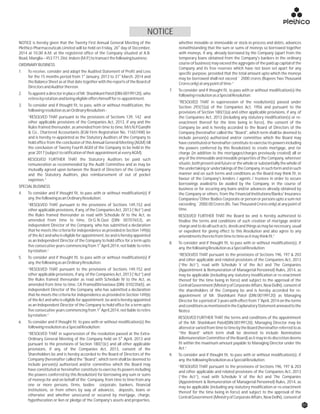NOTICE is hereby given that the Twenty First Annual General Meeting of the whether movable or immovable or stock-in process and debts, advances
th
Plethico Pharmaceuticals Limited will be held on Friday, 26 day of December, notwithstanding that the sum or sums of moneys so borrowed together
2014 at 10.00 A.M. at the registered office of the Company situated at A.B. with moneys, if any, already borrowed by the Company (apart from the
Road,Manglia–453771,Dist.Indore(M.P.)totransactthefollowingbusiness: temporary loans obtained from the Company's bankers in the ordinary
course of business) may exceed the aggregate of the paid up capital of theORDINARYBUSINESS
Company and its free reserves which have not been set apart for any
1. To receive, consider and adopt the Audited Statement of Profit and Loss specific purpose, provided that the total amount upto which the moneysst st
for the 15 months period from 1 January, 2013 to 31 March, 2014 and may be borrowed shall not exceed ` 2000 crores (Rupees Two Thousand
the Balance Sheetas at that date togetherwith the reports of the Board of Croresonly)atanypointoftime.”
DirectorsandAuditorthereon.
7. To consider and if thought fit, to pass with or without modification(s) the
2. ToappointadirectorinplaceofMr.ShashikantPatel(DIN-00199120),who followingresolutionasaSpecialResolution:
retiresbyrotationandbeingeligibleoffershimselfforre-appointment.
"RESOLVED THAT in supersession of the resolution(s) passed under
3. To consider and if thought fit, to pass, with or without modification, the Section 293(1)(a) of the Companies Act, 1956 and pursuant to the
followingresolutionasanOrdinaryResolution:- provisions of Section 180(1)(a) and other applicable provisions, if any, of
“RESOLVED THAT pursuant to the provisions of Sections 139, 142 and the Companies Act, 2013 (including any statutory modification(s) or re-
other applicable provisions of the Companies Act, 2013, if any and the enactment thereof for the time being in force), the consent of the
Rules framed thereunder, as amended from time to time, M/s N.P.Gandhi Company be and is hereby accorded to the Board of Directors of the
& Co., Chartered Accountants (ICAI Firm Registration No. 116574W) be Company (hereinafter called the "Board", which term shall be deemed to
and is hereby re-appointed as the Statutory Auditors of the Company to include person(s) authorized and/or committee which the Board may
hold office from the conclusion of this Annual General Meeting (AGM) till have constituted or hereinafter constitute to exercise its powers including
the conclusion of Twenty Fourth AGM of the Company to be held in the the powers conferred by this Resolution) to create mortgage, and /or
year2017(subjecttoratificationoftheirappointmentateveryAGM). charge (in addition to the mortgages/charges previously created) all or
any of the immovable and movable properties of the Company, whereverRESOLVED FURTHER THAT the Statutory Auditors be paid such
situate,bothpresentandfutureorthewholeorsubstantiallythewholeofremuneration as recommended by the Audit Committee and as may be
the undertaking or undertakings of the Company, in such form and in suchmutually agreed upon between the Board of Directors of the Company
manner and on such terms and conditions as the Board may think fit, inand the Statutory Auditors, plus reimbursement of out of pocket
favour of the Company's lenders / agents / trustees in order to secureexpenses.”
borrowings availed/to be availed by the Company, in the course of
SPECIALBUSINESS
business or for securing any loans and/or advances already obtained by
4. To consider and if thought fit, to pass with or without modification(s) if the Company or others, from the Financial Institutions/Banks/ Insurance
any,thefollowingasanOrdinaryResolution: Companies/ Other Bodies Corporate or person or persons upto a sum not
exceeding`2000.00Crores(Rs.TwoThousandCroresonly)atanypointof“RESOLVED THAT pursuant to the provisions of Sections 149,152 and
time.other applicable provisions, if any, of the Companies Act, 2013 (“Act”) and
the Rules framed thereunder as read with Schedule IV to the Act, as RESOLVED FURTHER THAT the Board be and is hereby authorized to
amended from time to time, Dr.G.N.Qazi (DIN: 00707653), an finalise the terms and conditions of such creation of mortgage and/or
independent Director of the Company, who has submitted a declaration chargeandtodoallsuchacts,deedsandthingsasmaybenecessary,usual
that he meets the criteria for independence as provided in Section 149(6) or expedient for giving effect to this Resolution and also agree to any
of the Act and who is eligible for appointment, be and is hereby appointed amendmentstheretofromtimetotimeasitmaythinkfit.”
as an Independent Director of the Company to hold office for a term upto
8. To consider and if thought fit, to pass with or without modification(s), ifst
five consecutive years commencing from 1 April,2014, not liable to retire
any,thefollowingResolutionasaSpecialResolution:
byrotation.”
“RESOLVED THAT pursuant to the provisions of Sections 196, 197 & 203
5. To consider and if thought fit, to pass with or without modification(s) if
and other applicable and related provisions of the Companies Act, 2013
any,thefollowingasanOrdinaryResolution:
(“the Act”), read with Schedule V of the Act and The Companies
“RESOLVED THAT pursuant to the provisions of Sections 149,152 and (Appointment & Remuneration of Managerial Personnel) Rules, 2014, as
other applicable provisions, if any, of the Companies Act, 2013 (“Act”) and may be applicable (including any statutory modification or re-enactment
the Rules framed thereunder as read with Schedule IV to the Act, as thereof for the time being in force) and subject to the approval of the
amended from time to time, CA PramodShrivastava (DIN: 01023565), an CentralGovernment(MinistryofCorporateAffairs,NewDelhi),consentof
independent Director of the Company, who has submitted a declaration the shareholders of the Company be and is hereby accorded for re-
that he meets the criteria for independence as provided in Section 149(6) appointment of Mr. Shashikant Patel (DIN:00199120) as Managing
st
of the Act and who is eligible for appointment, be and is hereby appointed Director for a period of 3 years with effect from 1 April, 2014 on the terms
as an Independent Director of the Company to hold office for a term upto andconditionsasmentionedintheExplanatoryStatementannexedtothe
st
five consecutive years commencing from 1 April,2014, not liable to retire Notice.
byrotation.”
RESOLVED FURTHER THAT the terms and conditions of the appointment
6. To consider and if thought fit, to pass with or without modification(s) the of the Mr. Shashikant Patel(DIN:00199120), Managing Director may be
followingresolutionasaSpecialResolution: alteredorvariedfromtimetotimebytheBoard(hereinafterreferredtoas
“the Board” which term shall be deemed to include Nomination“RESOLVED THAT in supersession of the resolution passed at the Extra-
th
&Remuneration Committee of the Board) as it may in its discretion deemsOrdinary General Meeting of the Company held on 5 April, 2013 and
fit within the maximum amount payable to Managing Director under thepursuant to the provisions of Section 180(1)(c) and all other applicable
Act.”provisions, if any, of the Companies Act, 2013, consent of the
Shareholders be and is hereby accorded to the Board of Directors of the 9. To consider and if thought fit, to pass with or without modification(s), if
Company (hereinafter called the "Board", which term shall be deemed to any,thefollowingResolutionasaSpecialResolution:
include person(s) authorized and/or committee which the Board may
“RESOLVED THAT pursuant to the provisions of Sections 196, 197 & 203
have constituted or hereinafter constitute to exercise its powers including
and other applicable and related provisions of the Companies Act, 2013
the powers conferred by this Resolution) for borrowing any sum or sums
(“the Act”), read with Schedule V of the Act and The Companies
of moneys for and on behalf of the Company, from time to time from any
(Appointment & Remuneration of Managerial Personnel) Rules, 2014, as
one or more persons, firms, bodies corporate, bankers, financial
may be applicable (including any statutory modification or re-enactment
institutions, or from others by way of advances, deposits, loans or
thereof for the time being in force) and subject to the approval of the
otherwise and whether unsecured or secured by mortgage, charge,
CentralGovernment(MinistryofCorporateAffairs,NewDelhi),consentof
hypothecation or lien or pledge of the Company's assets and properties,
NOTICE
01
 