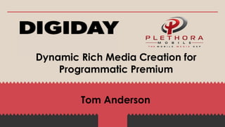 October 2013

Dynamic Rich Media Creation for
Programmatic Premium
Tom Anderson

 