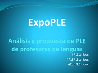 ExpoPLE
Análisis y propuesta de PLE
de profesores de lenguas
#PLEtóricos
#AskPLEtóricos
#EduPLEmooc
 