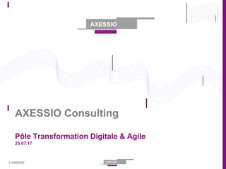 © AXESSIO
AXESSIO Consulting
Pôle Transformation Digitale & Agile
25.07.17
 
