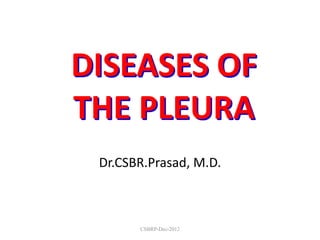 DISEASES OF
THE PLEURA
Dr.CSBR.Prasad, M.D.
CSBRP-Dec-2012
 