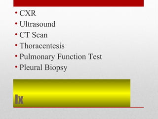 Ix
• CXR
• Ultrasound
• CT Scan
• Thoracentesis
• Pulmonary Function Test
• Pleural Biopsy
 