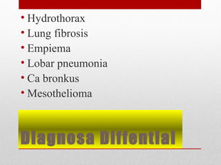 Diagnosa Diffential
• Hydrothorax
• Lung fibrosis
• Empiema
• Lobar pneumonia
• Ca bronkus
• Mesothelioma
 