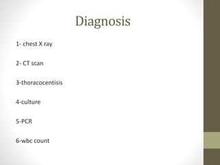 Diagnosis
1- chest X ray
2- CT scan
3-thoracocentisis
4-culture
5-PCR
6-wbc count
 
