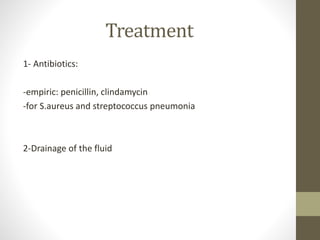 Treatment
1- Antibiotics:
-empiric: penicillin, clindamycin
-for S.aureus and streptococcus pneumonia
2-Drainage of the fluid
 