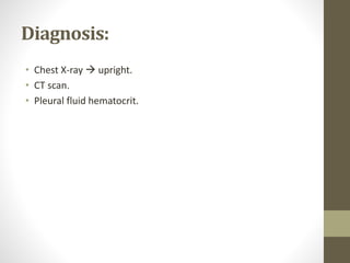 Diagnosis:
• Chest X-ray  upright.
• CT scan.
• Pleural fluid hematocrit.
 
