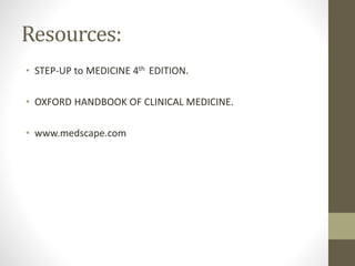 Resources:
• STEP-UP to MEDICINE 4th EDITION.
• OXFORD HANDBOOK OF CLINICAL MEDICINE.
• www.medscape.com
 