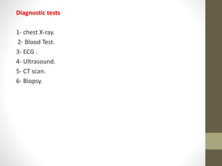 Diagnostic tests
1- chest X-ray.
2- Blood Test.
3- ECG .
4- Ultrasound.
5- CT scan.
6- Biopsy.
 