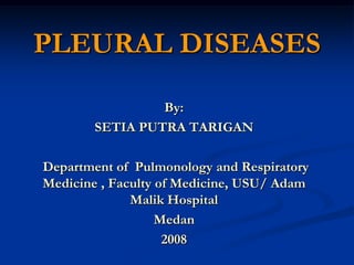 PLEURAL DISEASES
By:
SETIA PUTRA TARIGAN
Department of Pulmonology and Respiratory
Medicine , Faculty of Medicine, USU/ Adam
Malik Hospital
Medan
2008
 