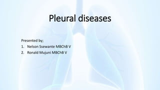 Pleural diseases
Presented by;
1. Nelson Ssewante MBChB V
2. Ronald Mujuni MBChB V
 