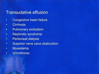Transudative effusion
• Congestive heart failure
• Cirrhosis
• Pulmonary embolism
• Nephrotic syndrome
• Peritoneal dialysis
• Superior vena cava obstruction
• Myxedema
• Urinothorax
 