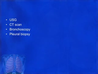 • USG
• CT scan
• Bronchoscopy
• Pleural biopsy
 