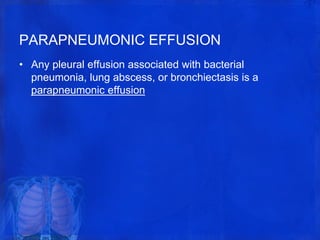 PARAPNEUMONIC EFFUSION
• Any pleural effusion associated with bacterial
pneumonia, lung abscess, or bronchiectasis is a
parapneumonic effusion
 
