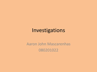 Investigations

Aaron John Mascarenhas
      080201022
 