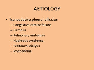 AETIOLOGY
• Transudative pleural effusion
  – Congestive cardiac failure
  – Cirrhosis
  – Pulmonary embolism
  – Nephrotic syndrome
  – Peritoneal dialysis
  – Myxoedema
 