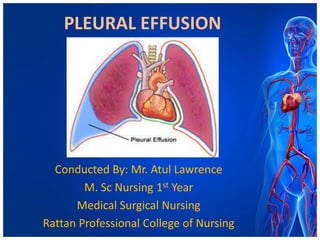 PLEURAL EFFUSION

Conducted By: Mr. Atul Lawrence
M. Sc Nursing 1st Year
Medical Surgical Nursing
Rattan Professional College of Nursing

 