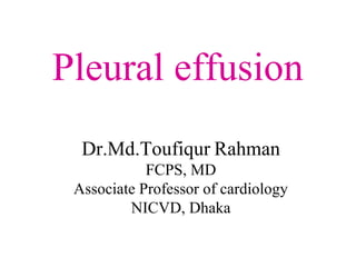 Pleural effusion
Dr.Md.Toufiqur Rahman
FCPS, MD
Associate Professor of cardiology
NICVD, Dhaka
 