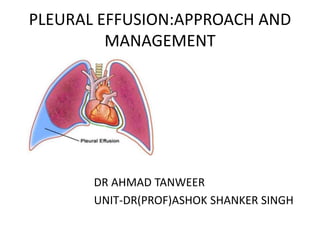 PLEURAL EFFUSION:APPROACH AND
MANAGEMENT
DR AHMAD TANWEER
UNIT-DR(PROF)ASHOK SHANKER SINGH
 