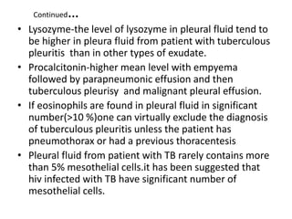 Continued…
• Lysozyme-the level of lysozyme in pleural fluid tend to
be higher in pleura fluid from patient with tuberculo...