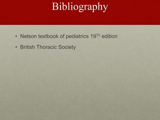 Bibliography
• Nelson textbook of pediatrics 19Th edition
• British Thoracic Society
 