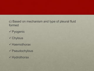 c) Based on mechanism and type of pleural fluid
formed
Pyogenic
Chylous
Haemothorax
Pseudochylous
Hydrothorax
 