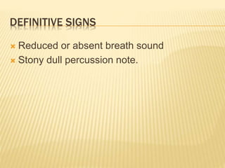 DEFINITIVE SIGNS
 Reduced or absent breath sound
 Stony dull percussion note.
 