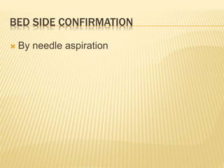 BED SIDE CONFIRMATION
 By needle aspiration
 