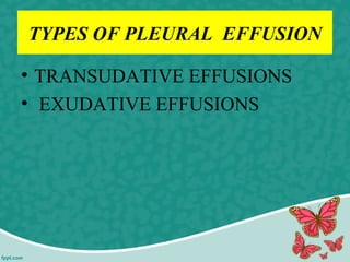 TYPES OF PLEURAL EFFUSION
• TRANSUDATIVE EFFUSIONS
• EXUDATIVE EFFUSIONS
 