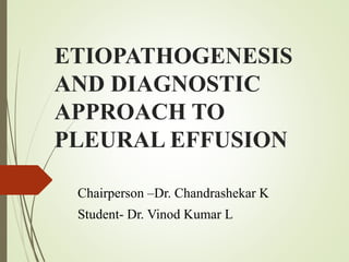 ETIOPATHOGENESIS
AND DIAGNOSTIC
APPROACH TO
PLEURAL EFFUSION
Chairperson –Dr. Chandrashekar K
Student- Dr. Vinod Kumar L
 