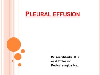 PLEURAL EFFUSION
Mr. Veerabhadra .B B
Asst Professor.
Medical surgical Nsg.
 