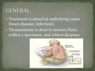  Treatment is aimed at underlying cause
(heart disease, infection).
 Thoracentesis is done to remove fluid,
collect a specimen, and relieve dyspnea
 