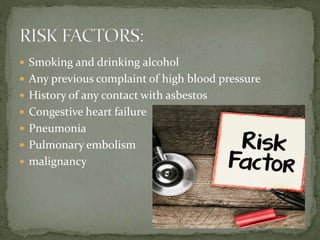  Smoking and drinking alcohol
 Any previous complaint of high blood pressure
 History of any contact with asbestos
 Congestive heart failure
 Pneumonia
 Pulmonary embolism
 malignancy
 