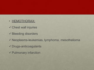 • HEMOTHORAX:
Chest wall injuries
Bleeding disorders
Neoplasms-leukemias, lymphoma, mesothelioma
Drugs-anticoagulants
Pulmonary infarction
 