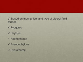 c) Based on mechanism and type of pleural fluid
formed
Pyogenic
Chylous
Haemothorax
Pseudochylous
Hydrothorax
 