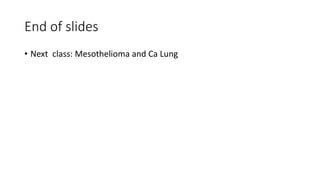 End of slides
• Next class: Mesothelioma and Ca Lung
 