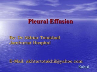 Pleural Effusion
By: Dr Akhtar Totakhail
Jamhuriat Hospital
E-Mail: akhtartotakhil@yahoo.com
Kabul
 