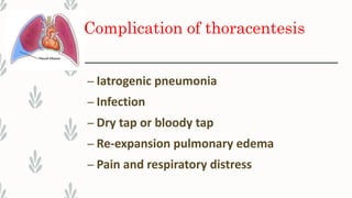 Complication of thoracentesis
– Iatrogenic pneumonia
– Infection
– Dry tap or bloody tap
– Re-expansion pulmonary edema
– Pain and respiratory distress
 