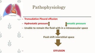 Pathophysiology
– Trsnsudative Pleural effusion
– Hydrostatic pressure oncotic pressure
– Unable to remain the fluid with in a intravascular space
– Fluid shift interstitial space
– EFFUSION
 