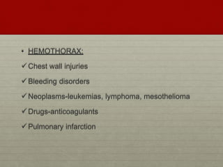 • HEMOTHORAX:
Chest wall injuries
Bleeding disorders
Neoplasms-leukemias, lymphoma, mesothelioma
Drugs-anticoagulants
Pulmonary infarction
 