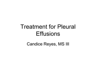 Treatment for Pleural
     Effusions
  Candice Reyes, MS III
 