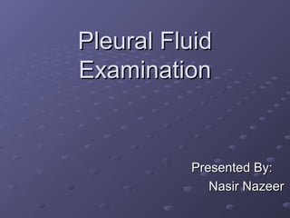 Pleural Fluid
Examination

Presented By:
Nasir Nazeer

 