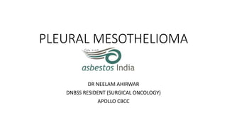 PLEURAL MESOTHELIOMA
DR NEELAM AHIRWAR
DNBSS RESIDENT (SURGICAL ONCOLOGY)
APOLLO CBCC
 