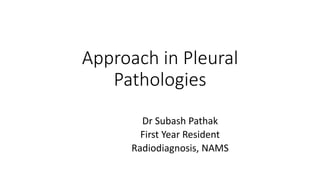 Approach in Pleural
Pathologies
Dr Subash Pathak
First Year Resident
Radiodiagnosis, NAMS
 