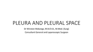 PLEURA AND PLEURAL SPACE
Dr Winston Makanga, M.B.Ch.B., M.Med. (Surg)
Consultant General and Laparoscopic Surgeon
 