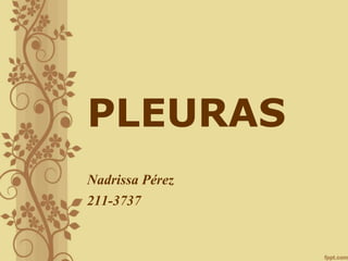 PLEURAS
Nadrissa Pérez
211-3737
 