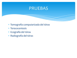 Tomografía computarizada del tórax
Toracocentesis
Ecografía del tórax
Radiografía del tórax
PRUEBAS
 