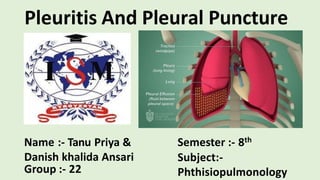 Pleuritis And Pleural Puncture
Name :- Tanu Priya &
Danish khalida Ansari
Group :- 22
Semester :- 8th
Subject:-
Phthisiopulmonology
 