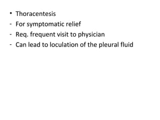• Thoracentesis
- For symptomatic relief
- Req. frequent visit to physician
- Can lead to loculation of the pleural fluid
 
